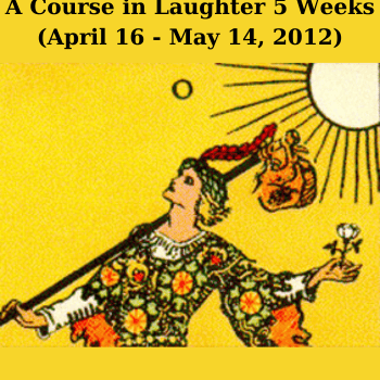 A Course in Laughter 5 Weeks (April 16 - May 14, 2012) By Steve Bhaerman