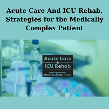 Acute Care And ICU Rehab, Strategies for the Medically Complex Patient By Cindy Bauer