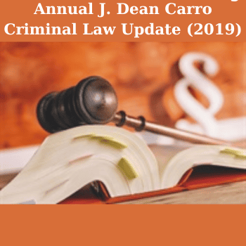 Annual J. Dean Carro Criminal Law Update (2019) By Seneca Konturas, John T. Martin and Russell S. Bensing