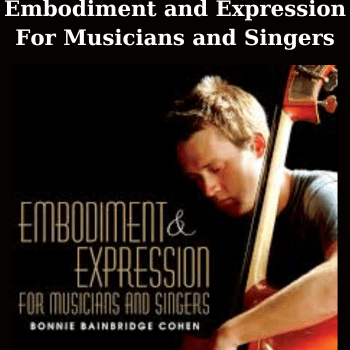 Embodiment and Expression For Musicians and Singers By Bonnie Bainbridge Cohen