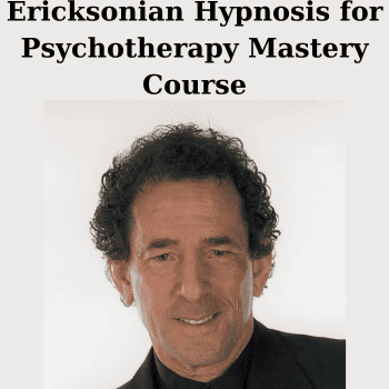Ericksonian Hypnosis for Psychotherapy Mastery Course By Jeffrey Zeig