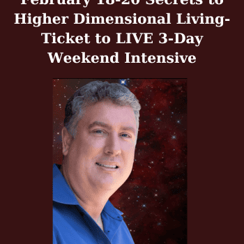 February 18-20 Secrets to Higher Dimensional Living- Ticket to LIVE 3-Day Weekend Intensive By Awakening Dynamics