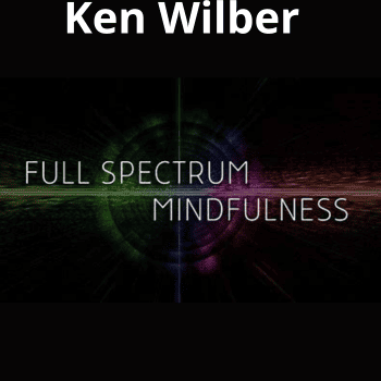 Full Spectrum Mindfulness By Ken Wilber