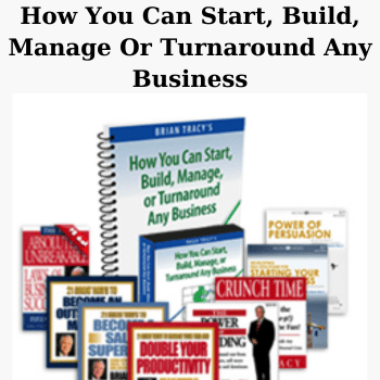 How You Can Start, Build, Manage Or Turnaround Any Business By Brian Tracy