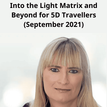 Into the Light Matrix and Beyond for 5D Travellers (September 2021) By Sharon King