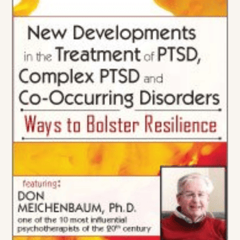 New Developments in the Treatment of PTSD, Complex PTSD and Co-Occurring Disorders: Ways to Bolster Resilience By Donald Meichenbaum