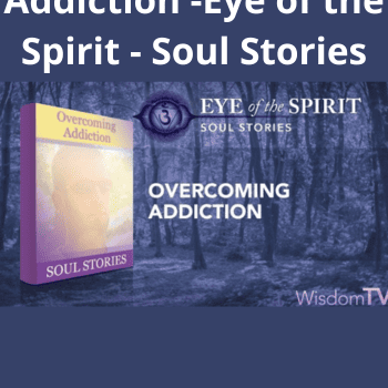 Overcoming Addiction -Eye of the Spirit - Soul Stories