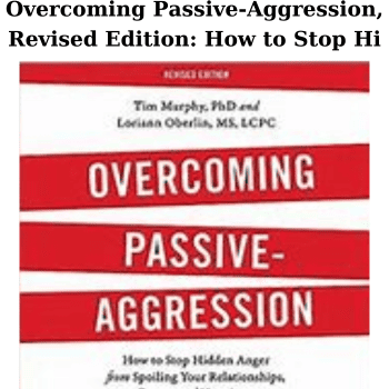 Overcoming Passive-Aggression, Revised Edition: How to Stop Hi By Tim Murphy Phd et al
