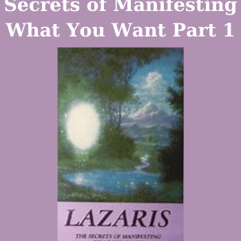 Secrets of Manifesting What You Want Part 1 By Lazaris
