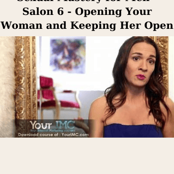 Sexual Mastery for Men - Salon 6 - Opening Your Woman and Keeping Her Open By Kim Anami