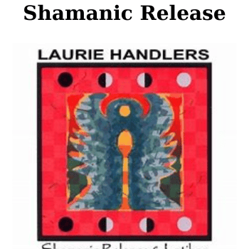 Shamanic Release By Laurie Handlers