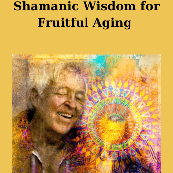 Shamanic Wisdom for Fruitful Aging By Tom Pinkson