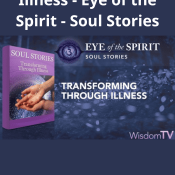 Transforming Through Illness - Eye of the Spirit - Soul Stories