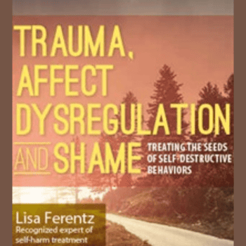 Trauma, Affect Dysregulation and Shame: Treating the Seeds of Self-Destructive Behaviors By Lisa Ferentz