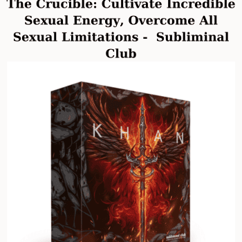 The Crucible: Cultivate Incredible Sexual Energy, Overcome All Sexual Limitations -  Subliminal Club By Khan Black